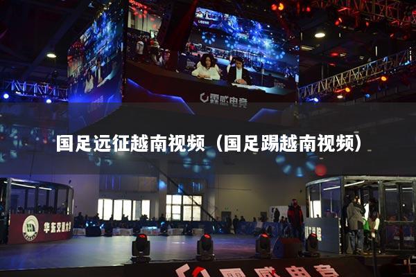 国足远征越南视频（国足踢越南视频）