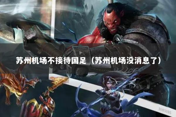 苏州机场不接待国足（苏州机场没消息了）