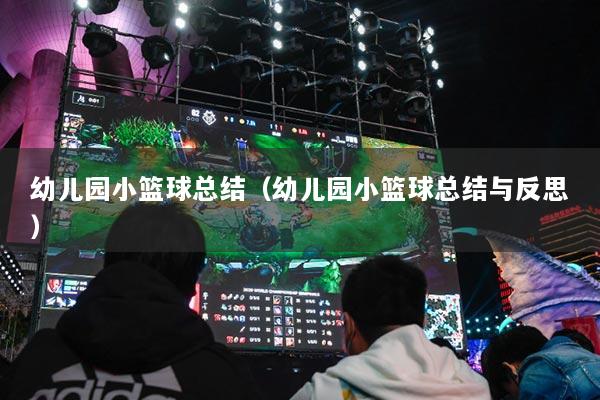 幼儿园小篮球总结（幼儿园小篮球总结与反思）