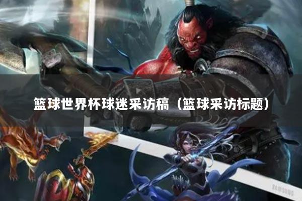 篮球世界杯球迷采访稿（篮球采访标题）
