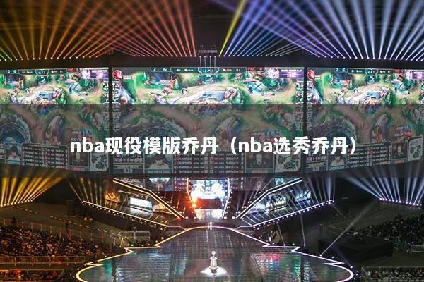 nba现役模版乔丹（nba选秀乔丹）