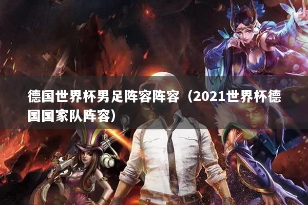 德国世界杯男足阵容阵容（2021世界杯德国国家队阵容）