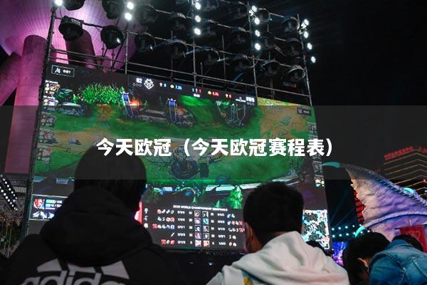今天欧冠（今天欧冠赛程表）
