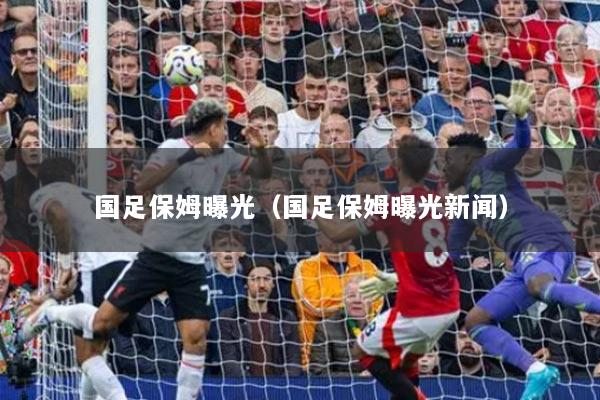 国足保姆曝光（国足保姆曝光新闻）