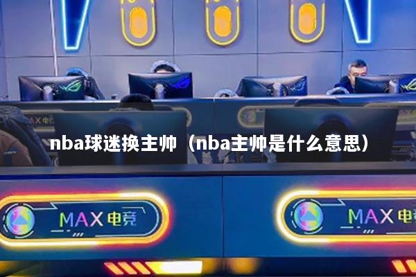 nba球迷换主帅（nba主帅是什么意思）