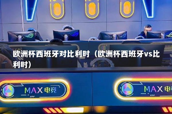 欧洲杯西班牙对比利时（欧洲杯西班牙vs比利时）