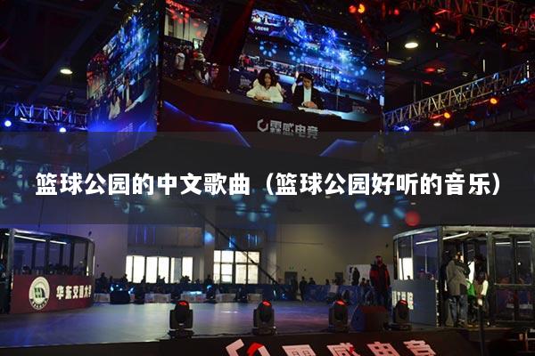 篮球公园的中文歌曲（篮球公园好听的音乐）