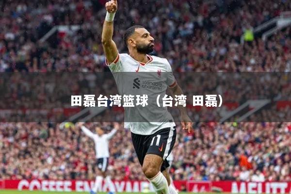 田磊台湾篮球（台湾 田磊）