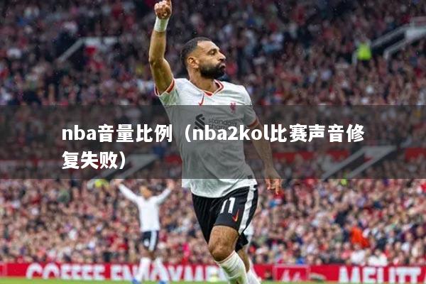 nba音量比例（nba2kol比赛声音修复失败）