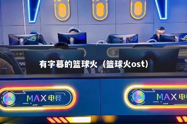 有字幕的篮球火（篮球火ost）
