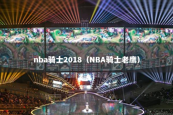 nba骑士2018（NBA骑士老鹰）
