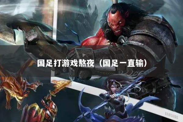 国足打游戏熬夜（国足一直输）