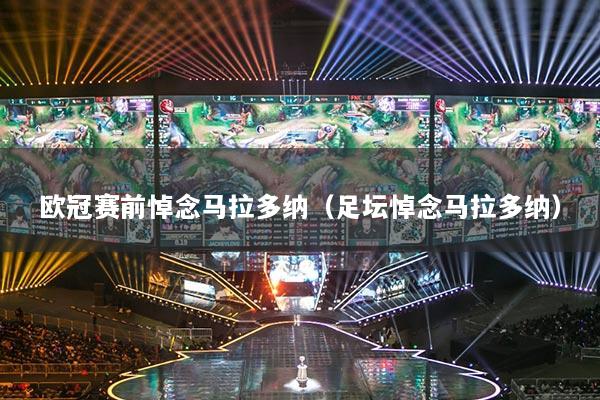 欧冠赛前悼念马拉多纳（足坛悼念马拉多纳）