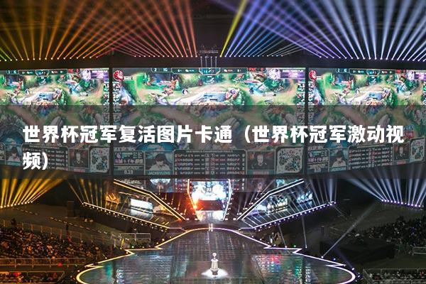 世界杯冠军复活图片卡通（世界杯冠军激动视频）
