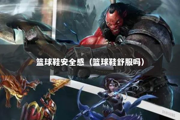 篮球鞋安全感（篮球鞋舒服吗）