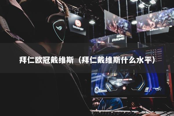 拜仁欧冠戴维斯（拜仁戴维斯什么水平）