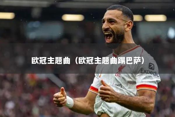欧冠主题曲（欧冠主题曲踢巴萨）