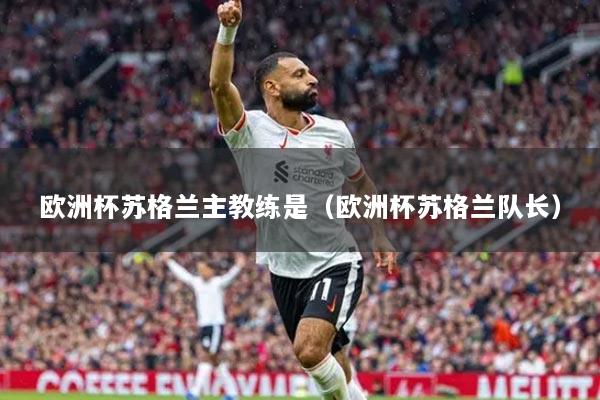 欧洲杯苏格兰主教练是（欧洲杯苏格兰队长）