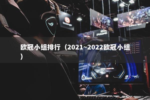 欧冠小组排行（2021～2022欧冠小组）