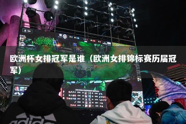 欧洲杯女排冠军是谁（欧洲女排锦标赛历届冠军）