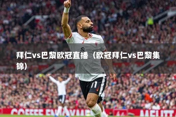 拜仁vs巴黎欧冠直播（欧冠拜仁vs巴黎集锦）