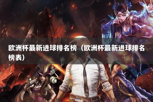 欧洲杯最新进球排名榜（欧洲杯最新进球排名榜表）