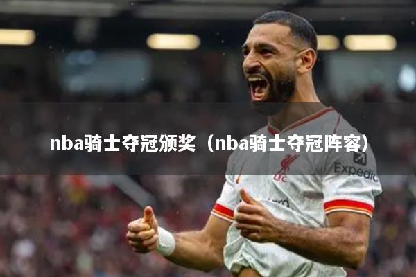 nba骑士夺冠颁奖（nba骑士夺冠阵容）