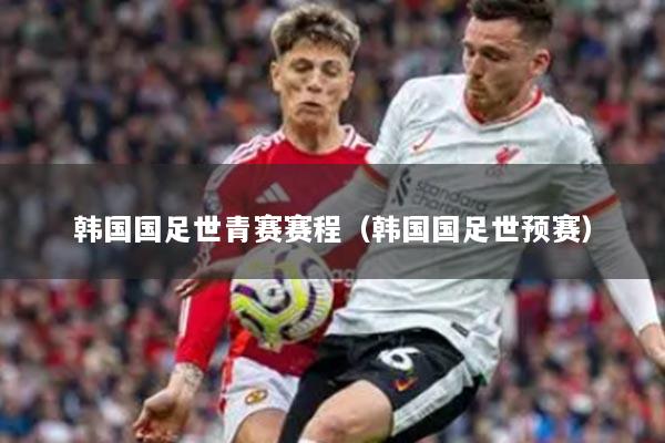 韩国国足世青赛赛程（韩国国足世预赛）