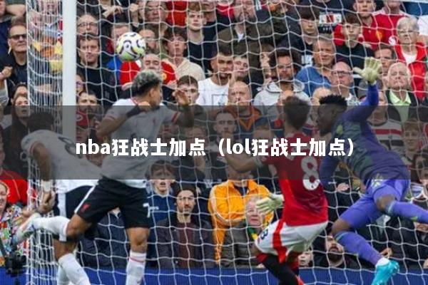 nba狂战士加点（lol狂战士加点）