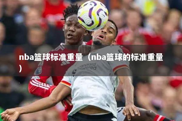 nba篮球标准重量（nba篮球的标准重量）