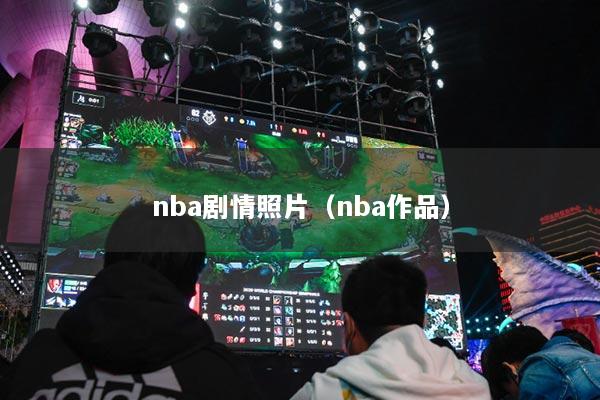 nba剧情照片（nba作品）