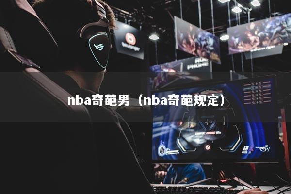 nba奇葩男（nba奇葩规定）