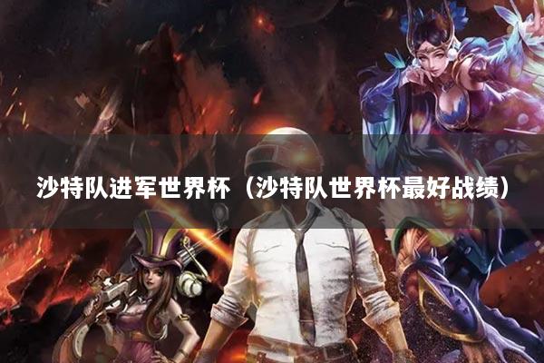 沙特队进军世界杯（沙特队世界杯最好战绩）