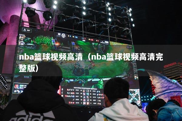 nba篮球视频高清（nba篮球视频高清完整版）
