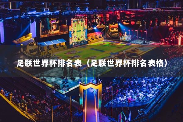 足联世界杯排名表（足联世界杯排名表格）