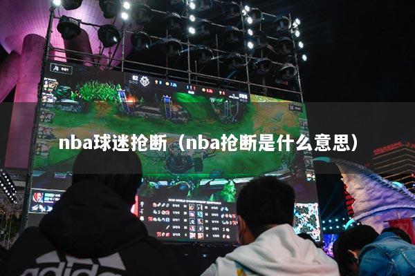 nba球迷抢断（nba抢断是什么意思）