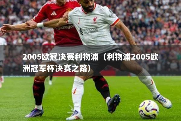 2005欧冠决赛利物浦（利物浦2005欧洲冠军杯决赛之路）