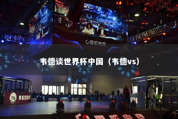 韦德谈世界杯中国（韦德vs）