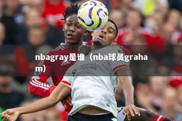 nbagray是谁（nba球员graham）