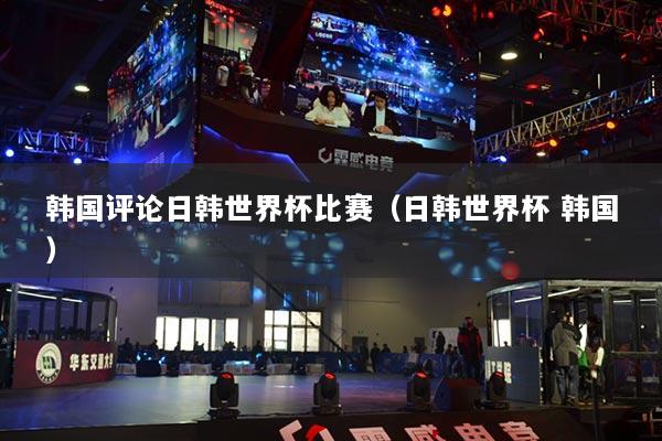 韩国评论日韩世界杯比赛（日韩世界杯 韩国）
