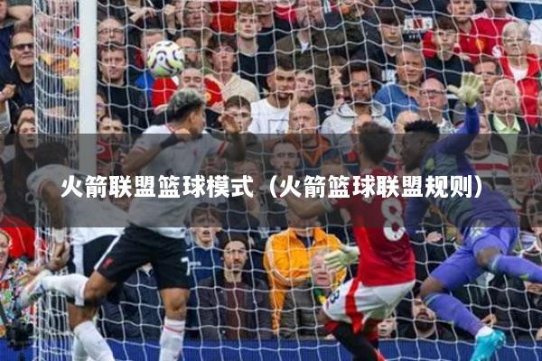 火箭联盟篮球模式（火箭篮球联盟规则）