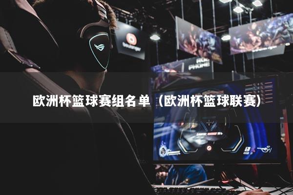 欧洲杯篮球赛组名单（欧洲杯篮球联赛）