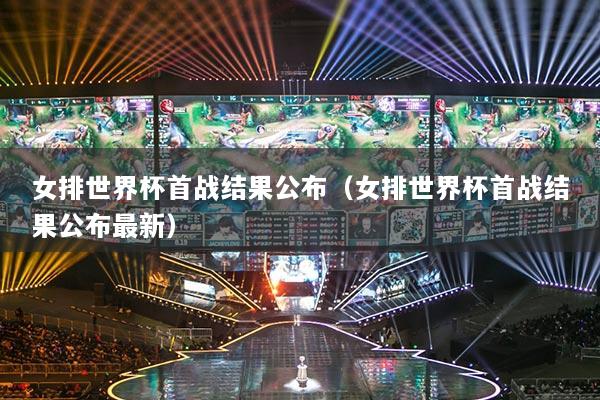 女排世界杯首战结果公布（女排世界杯首战结果公布最新）