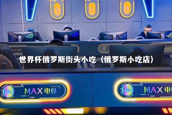 世界杯俄罗斯街头小吃（俄罗斯小吃店）