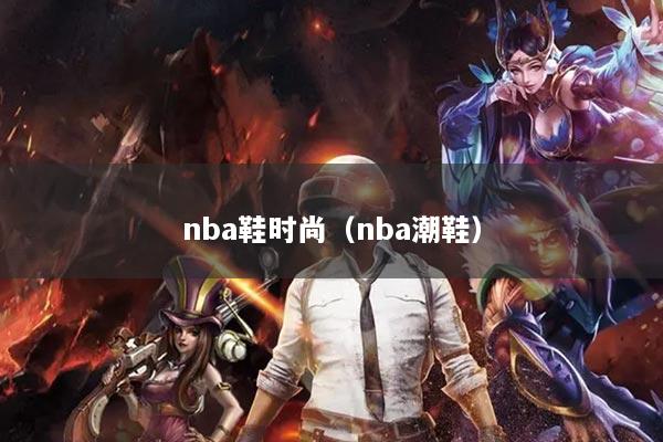 nba鞋时尚（nba潮鞋）