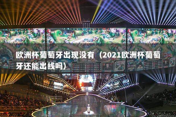 欧洲杯葡萄牙出现没有（2021欧洲杯葡萄牙还能出线吗）
