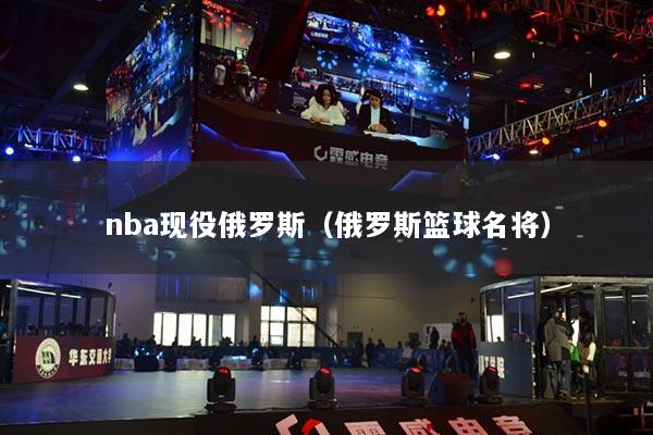 nba现役俄罗斯（俄罗斯篮球名将）