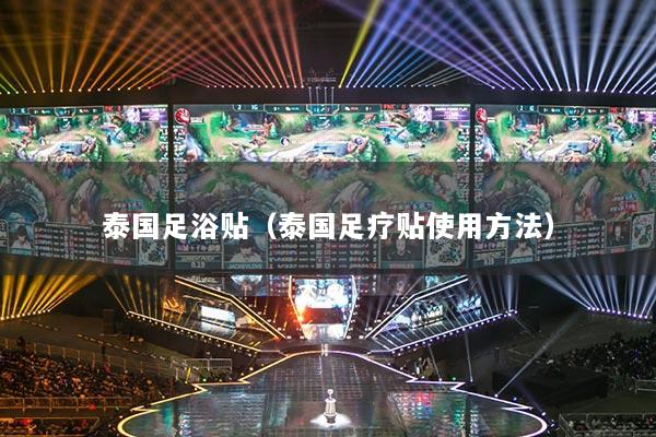泰国足浴贴（泰国足疗贴使用方法）