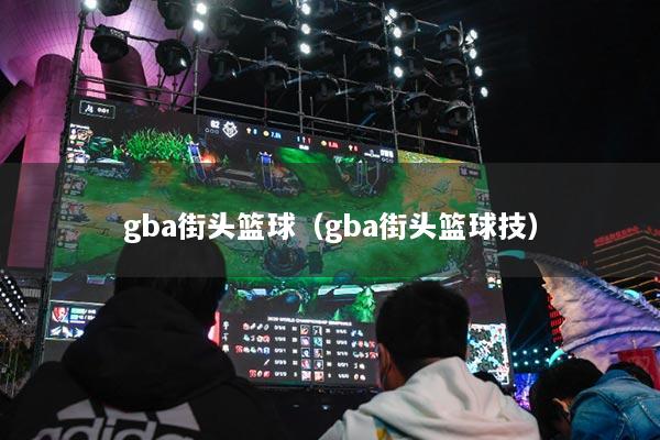 gba街头篮球（gba街头篮球技）