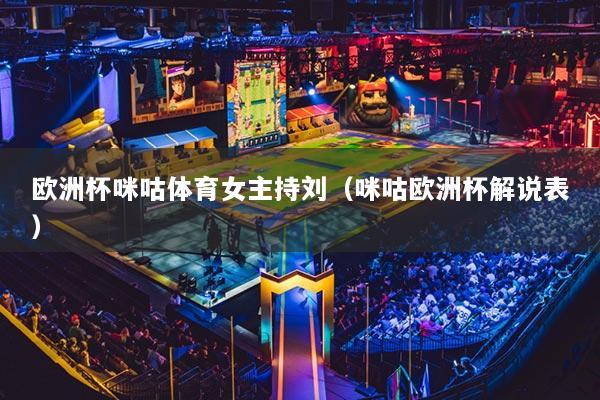 欧洲杯咪咕体育女主持刘（咪咕欧洲杯解说表）